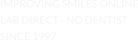 Imporving Smiles Online | Lab Direct - No Dentist | Since 1997